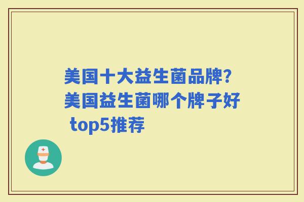 美国十大益生菌品牌？美国益生菌哪个牌子好 top5推荐