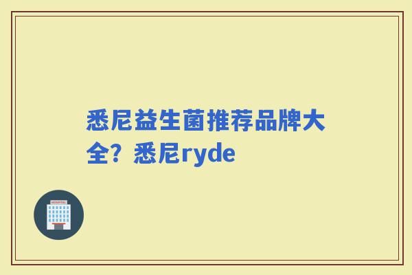 悉尼益生菌推荐品牌大全?悉尼ryde 悉尼益生菌推荐品牌大全?悉尼ryde