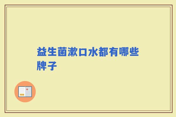 益生菌漱口水都有哪些牌子 益生菌漱口水都有哪些牌子