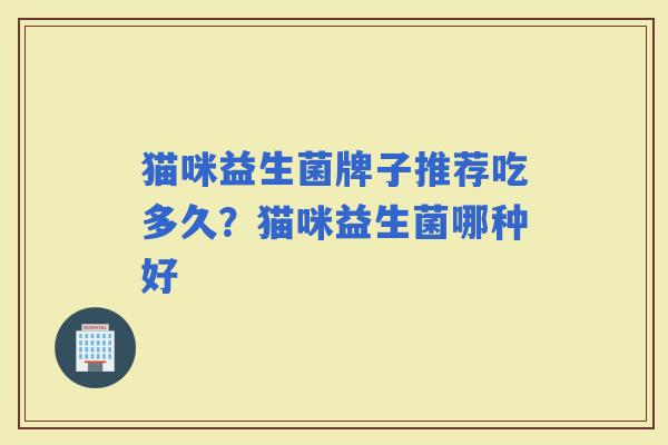 猫咪益生菌牌子推荐吃多久？猫咪益生菌哪种好