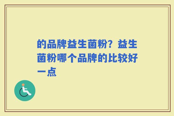 的品牌益生菌粉？益生菌粉哪个品牌的比较好一点