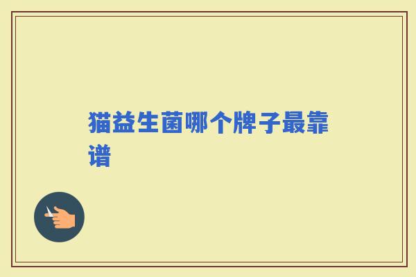 猫益生菌哪个牌子靠谱 猫益生菌哪个牌子靠谱