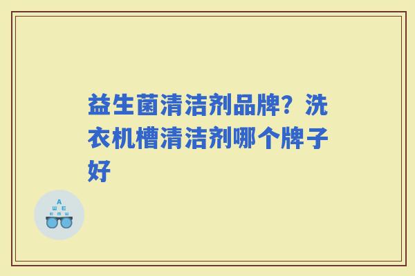 益生菌清洁剂品牌？洗衣机槽清洁剂哪个牌子好