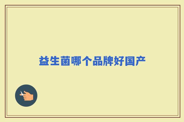 益生菌哪个品牌好国产 益生菌哪个品牌好国产