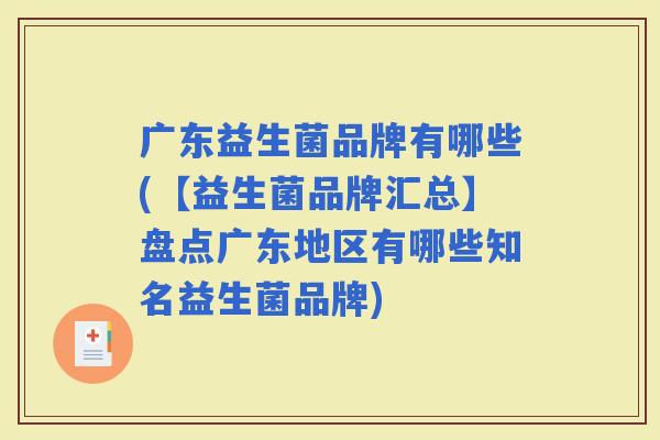 广东益生菌品牌有哪些(【益生菌品牌汇总】盘点广东地区有哪些知名益生菌品牌) 广东益生菌品牌有哪些(【益生菌品牌汇总】盘点广东地区有哪些知名益生菌品牌)