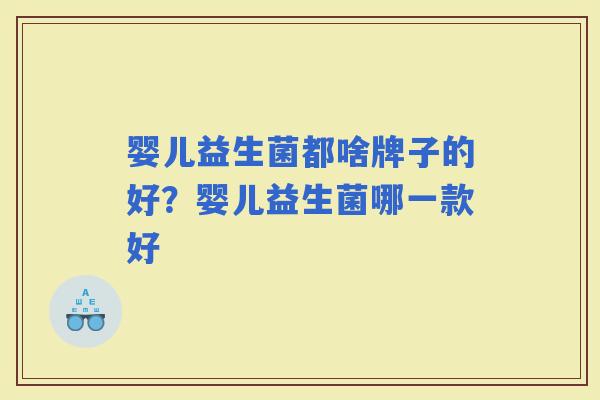 婴儿益生菌都啥牌子的好？婴儿益生菌哪一款好