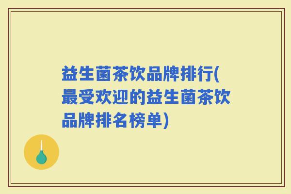 益生菌茶饮品牌排行(受欢迎的益生菌茶饮品牌排名榜单)