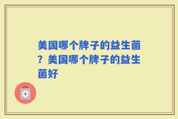 美国哪个牌子的益生菌？美国哪个牌子的益生菌好