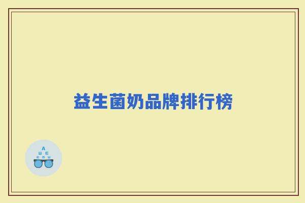 益生菌奶品牌排行榜 益生菌奶品牌排行榜