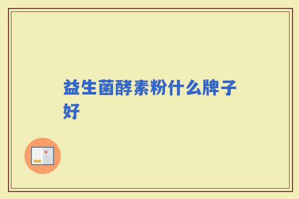 益生菌酵素粉什么牌子好 益生菌酵素粉什么牌子好