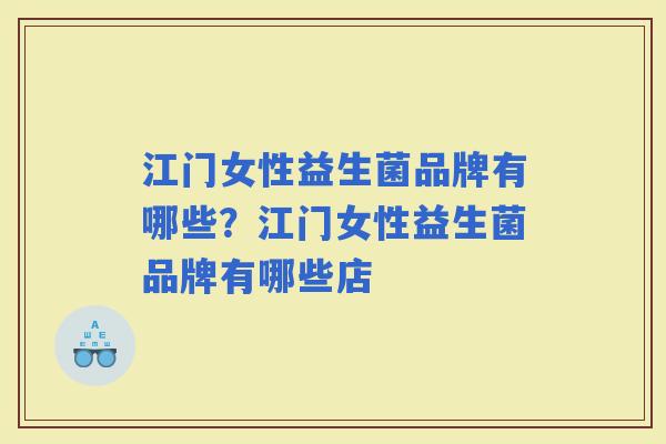 江门女性益生菌品牌有哪些？江门女性益生菌品牌有哪些店
