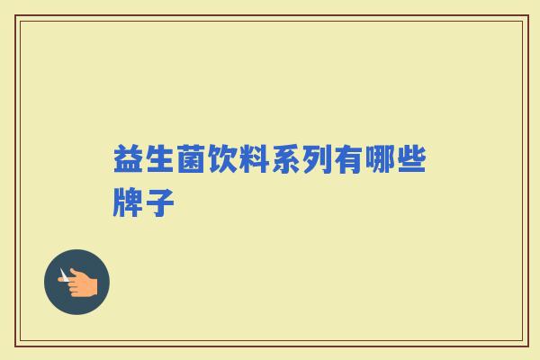 益生菌饮料系列有哪些牌子 益生菌饮料系列有哪些牌子