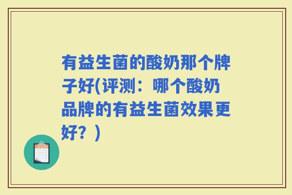 有益生菌的酸奶那个牌子好(评测:哪个酸奶品牌的有益生菌效果更好?) 有益生菌的酸奶那个牌子好(评测:哪个酸奶品牌的有益生菌效果更好?)