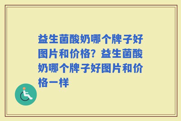 益生菌酸奶哪个牌子好图片和价格?益生菌酸奶哪个牌子好图片和价格一样 益生菌酸奶哪个牌子好图片和价格?益生菌酸奶哪个牌子好图片和价格一样
