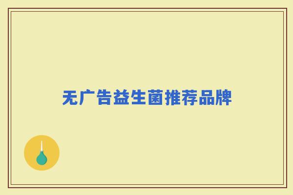 无广告益生菌推荐品牌 无广告益生菌推荐品牌