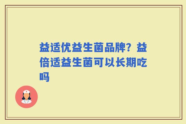 益适优益生菌品牌？益倍适益生菌可以长期吃吗