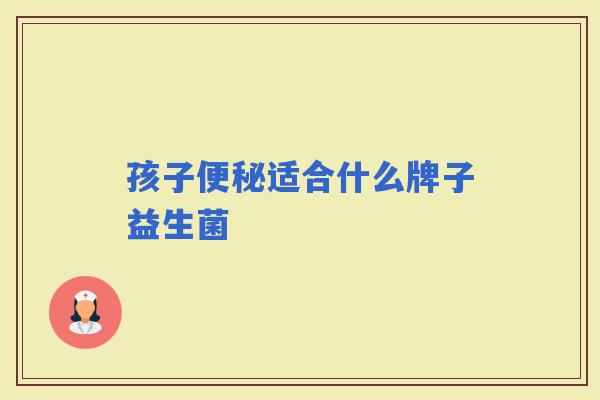 孩子适合什么牌子益生菌 孩子适合什么牌子益生菌