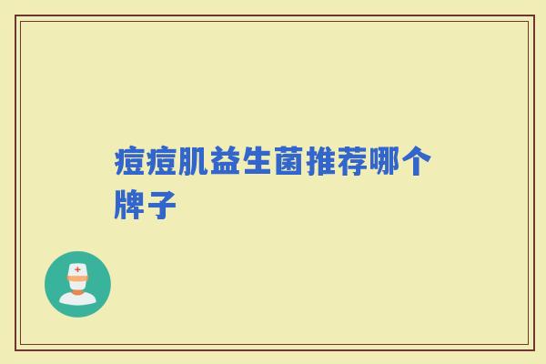 痘痘肌益生菌推荐哪个牌子 痘痘肌益生菌推荐哪个牌子