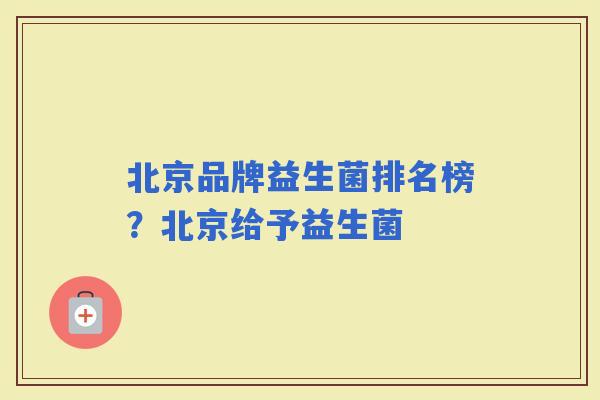 北京品牌益生菌排名榜？北京给予益生菌