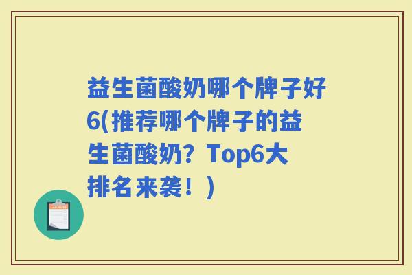 益生菌酸奶哪个牌子好6(推荐哪个牌子的益生菌酸奶?Top6大排名来袭!) 益生菌酸奶哪个牌子好6(推荐哪个牌子的益生菌酸奶?Top6大排名来袭!)
