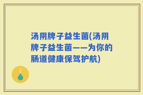 汤阴牌子益生菌(汤阴牌子益生菌——为你的肠道健康保驾护航)
