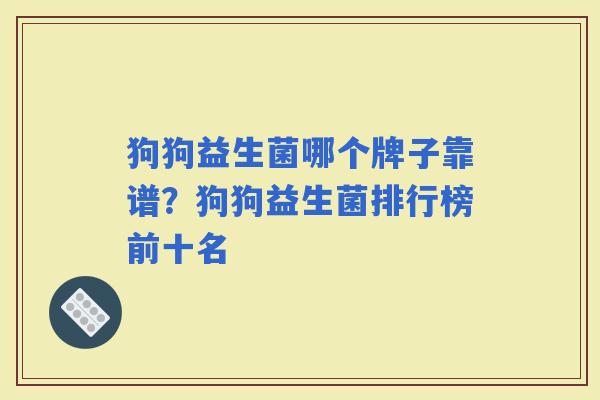 狗狗益生菌哪个牌子靠谱？狗狗益生菌排行榜前十名