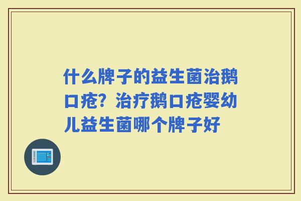 什么牌子的益生菌鹅口疮？鹅口疮婴幼儿益生菌哪个牌子好