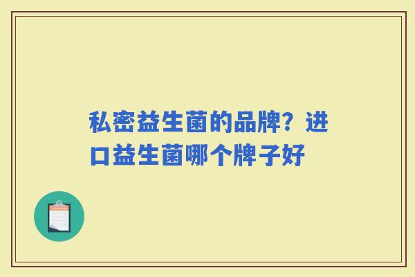 私密益生菌的品牌？进口益生菌哪个牌子好