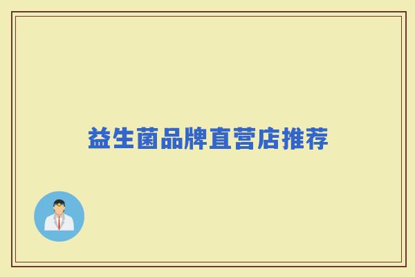 益生菌品牌直营店推荐 益生菌品牌直营店推荐