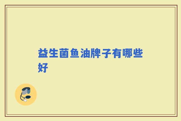 益生菌鱼油牌子有哪些好
