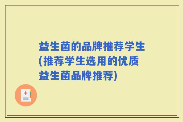 益生菌的品牌推荐学生(推荐学生选用的优质益生菌品牌推荐) 益生菌的品牌推荐学生(推荐学生选用的优质益生菌品牌推荐)