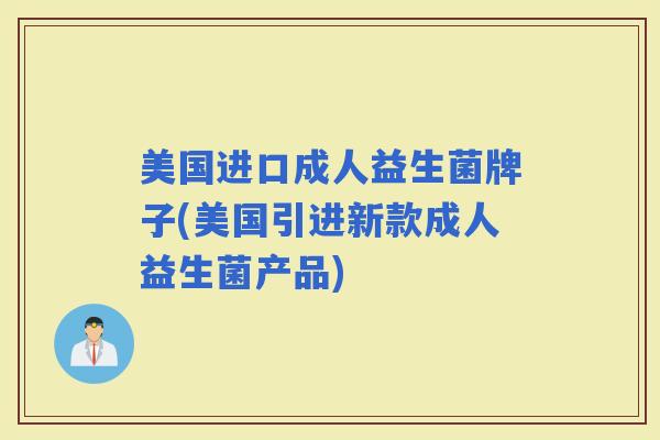 美国进口成人益生菌牌子(美国引进新款成人益生菌产品)