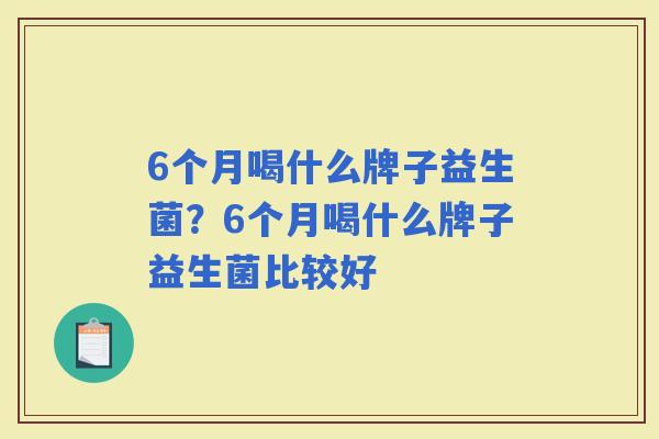 6个月喝什么牌子益生菌？6个月喝什么牌子益生菌比较好