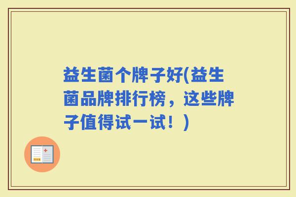 益生菌个牌子好(益生菌品牌排行榜,这些牌子值得试一试!) 益生菌个牌子好(益生菌品牌排行榜,这些牌子值得试一试!)