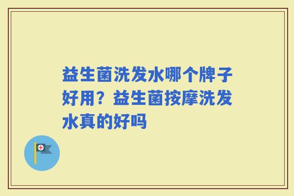 益生菌洗发水哪个牌子好用?益生菌按摩洗发水真的好吗 益生菌洗发水哪个牌子好用?益生菌按摩洗发水真的好吗