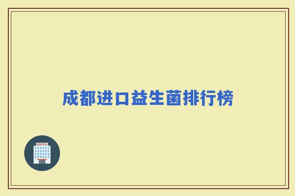 成都进口益生菌排行榜 成都进口益生菌排行榜