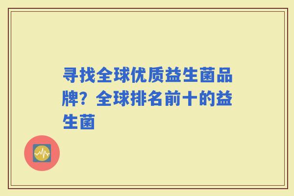 寻找全球优质益生菌品牌？全球排名前十的益生菌