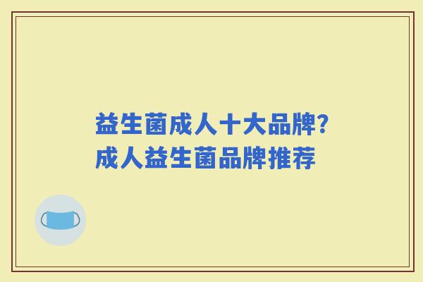 益生菌成人十大品牌？成人益生菌品牌推荐