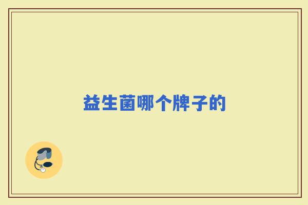 益生菌哪个牌子的 益生菌哪个牌子的