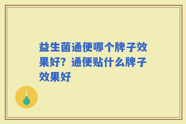 益生菌通便哪个牌子效果好？通便贴什么牌子效果好