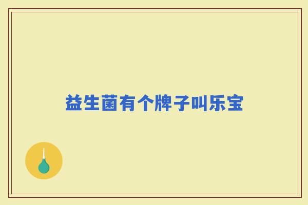 益生菌有个牌子叫乐宝 益生菌有个牌子叫乐宝