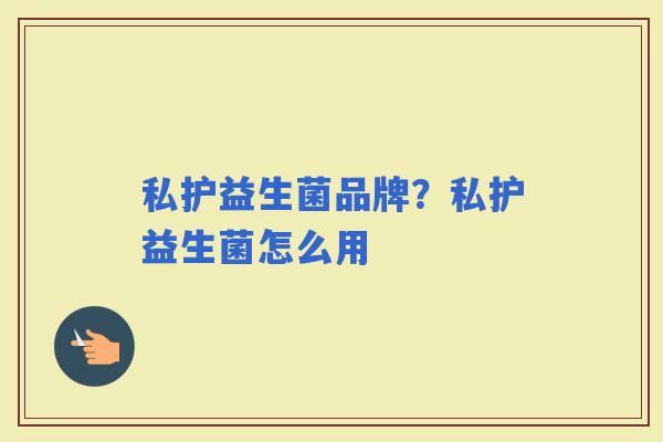 私护益生菌品牌?私护益生菌怎么用 私护益生菌品牌?私护益生菌怎么用