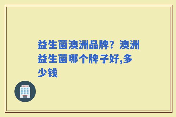 益生菌澳洲品牌？澳洲益生菌哪个牌子好,多少钱