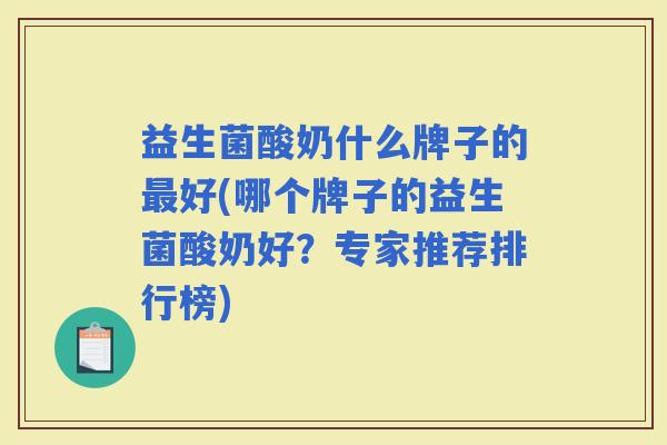 益生菌酸奶什么牌子的好(哪个牌子的益生菌酸奶好?专家推荐排行榜) 益生菌酸奶什么牌子的好(哪个牌子的益生菌酸奶好?专家推荐排行榜)