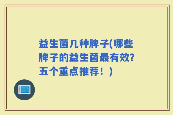 益生菌几种牌子(哪些牌子的益生菌有效？五个重点推荐！)