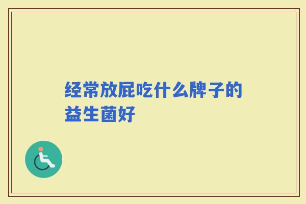 经常放屁吃什么牌子的益生菌好 经常放屁吃什么牌子的益生菌好