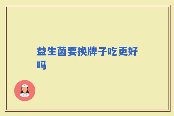 益生菌要换牌子吃更好吗