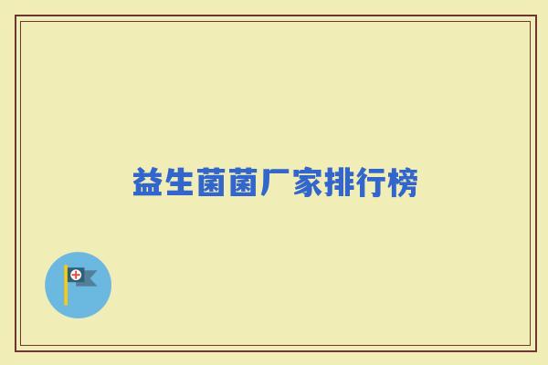 益生菌菌厂家排行榜 益生菌菌厂家排行榜