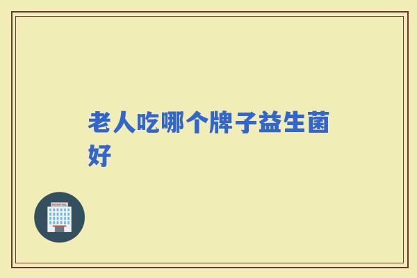 老人吃哪个牌子益生菌好