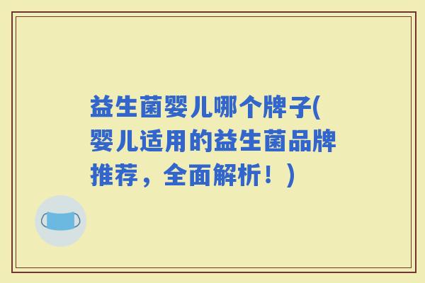 益生菌婴儿哪个牌子(婴儿适用的益生菌品牌推荐，全面解析！)